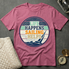 Life Happens · Sailing Helps T-Shirt